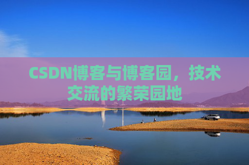 CSDN博客与博客园，技术交流的繁荣园地